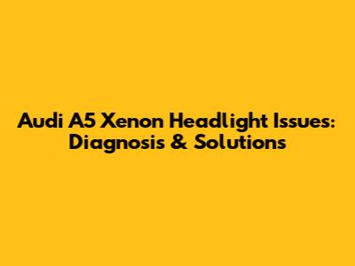 Audi A5 Xenon Headlight Issues: Diagnosis & Solutions