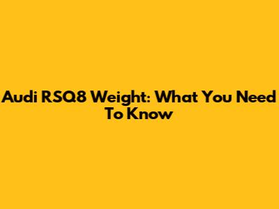 Audi RSQ8 Weight: What You Need To Know