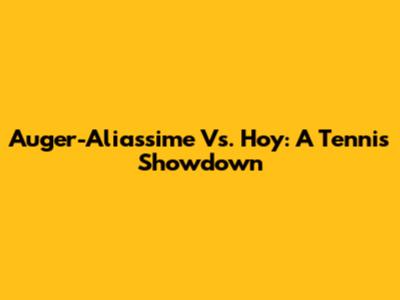 Auger-Aliassime Vs. Hoy: A Tennis Showdown