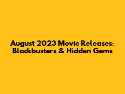 August 2023 Movie Releases: Blockbusters & Hidden Gems