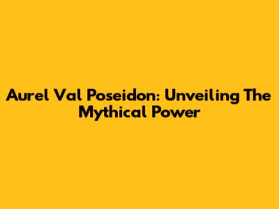 Aurel Val Poseidon: Unveiling The Mythical Power