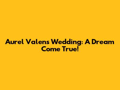 Aurel Valen's Wedding: A Dream Come True!