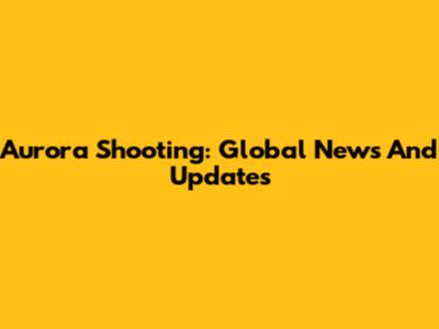 Aurora Shooting: Global News And Updates