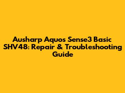 Ausharp Aquos Sense3 Basic SHV48: Repair & Troubleshooting Guide