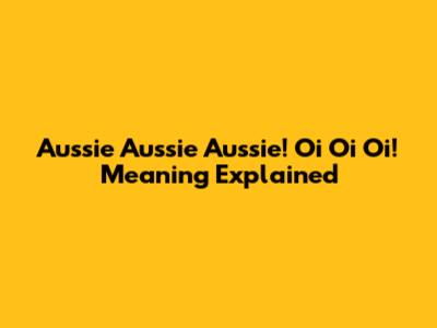Aussie Aussie Aussie! Oi Oi Oi! Meaning Explained
