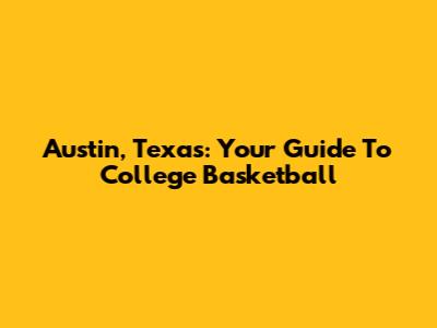 Austin, Texas: Your Guide To College Basketball