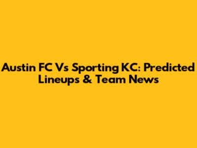 Austin FC Vs Sporting KC: Predicted Lineups & Team News