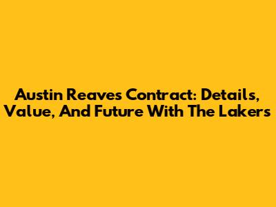 Austin Reaves' Contract: Details, Value, And Future With The Lakers