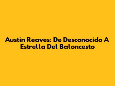 Austin Reaves: De Desconocido A Estrella Del Baloncesto