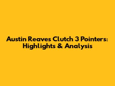 Austin Reaves Clutch 3 Pointers: Highlights & Analysis