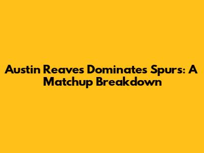 Austin Reaves Dominates Spurs: A Matchup Breakdown
