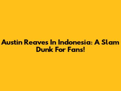 Austin Reaves In Indonesia: A Slam Dunk For Fans!