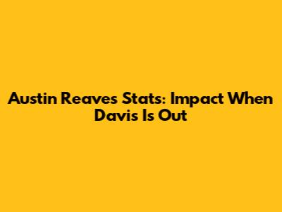 Austin Reaves Stats: Impact When Davis Is Out