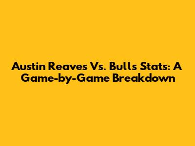 Austin Reaves Vs. Bulls Stats: A Game-by-Game Breakdown