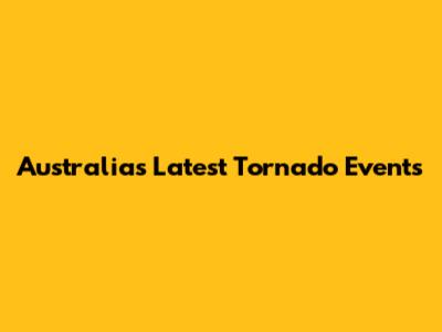 Australia's Latest Tornado Events