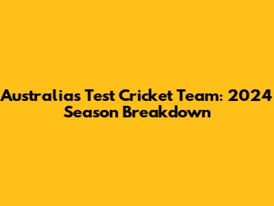 Australia's Test Cricket Team: 2024 Season Breakdown
