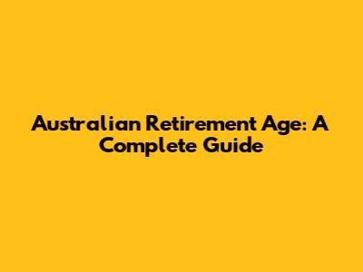 Australian Retirement Age: A Complete Guide