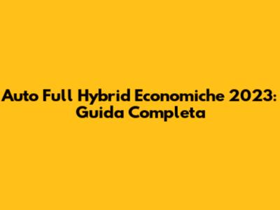 Auto Full Hybrid Economiche 2023: Guida Completa