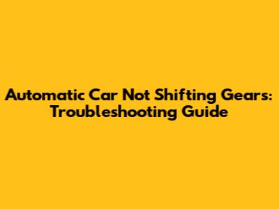 Automatic Car Not Shifting Gears: Troubleshooting Guide