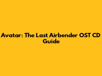Avatar: The Last Airbender OST CD Guide