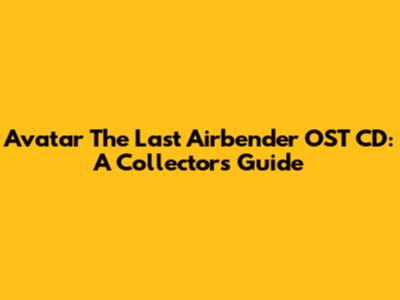 Avatar The Last Airbender OST CD: A Collector's Guide