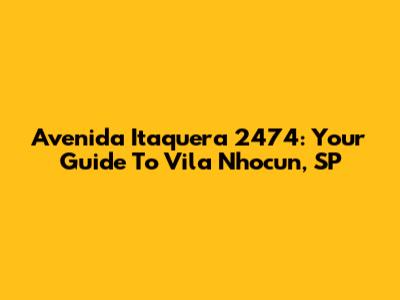 Avenida Itaquera 2474: Your Guide To Vila Nhocun, SP
