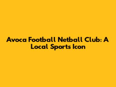 Avoca Football Netball Club: A Local Sports Icon