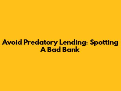 Avoid Predatory Lending: Spotting A Bad Bank