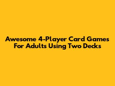 Awesome 4-Player Card Games For Adults Using Two Decks