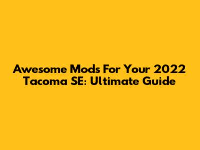 Awesome Mods For Your 2022 Tacoma SE: Ultimate Guide