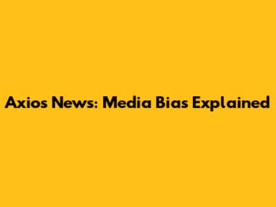 Axios News: Media Bias Explained