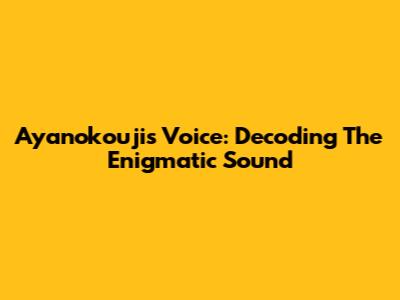 Ayanokouji's Voice: Decoding The Enigmatic Sound
