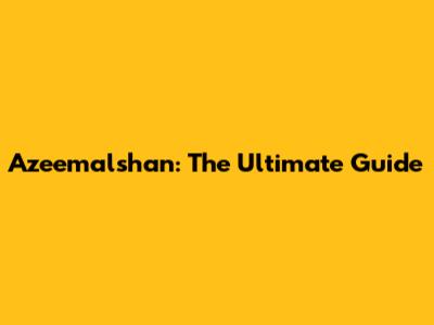 Azeemalshan: The Ultimate Guide
