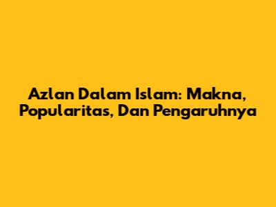 Azlan Dalam Islam: Makna, Popularitas, Dan Pengaruhnya