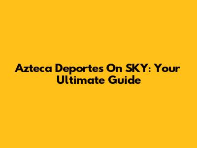 Azteca Deportes On SKY: Your Ultimate Guide