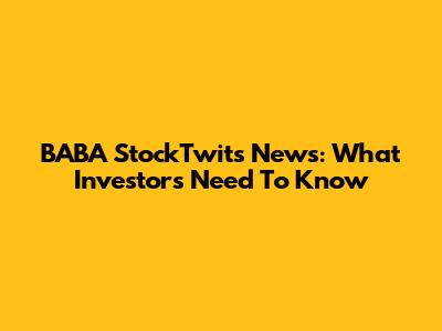 BABA StockTwits News: What Investors Need To Know