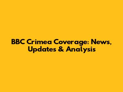 BBC Crimea Coverage: News, Updates & Analysis
