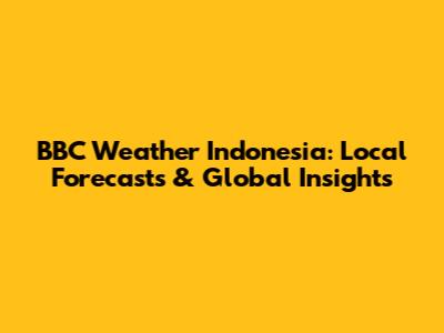 BBC Weather Indonesia: Local Forecasts & Global Insights