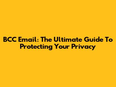 BCC Email: The Ultimate Guide To Protecting Your Privacy
