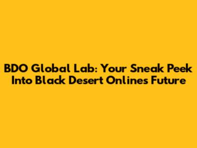 BDO Global Lab: Your Sneak Peek Into Black Desert Online's Future