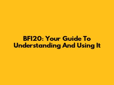 BFI20: Your Guide To Understanding And Using It