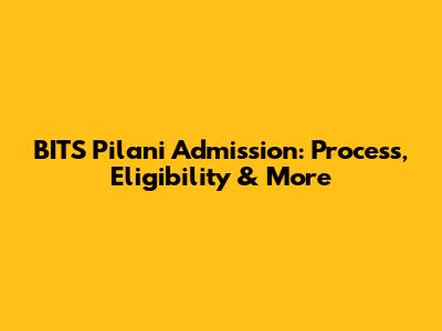 BITS Pilani Admission: Process, Eligibility & More