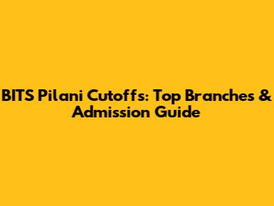BITS Pilani Cutoffs: Top Branches & Admission Guide