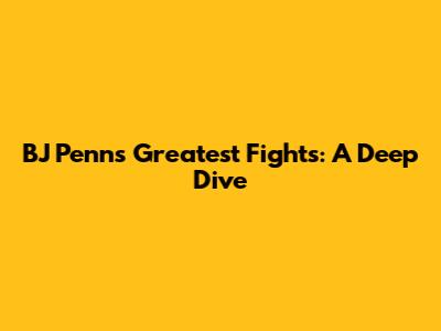 BJ Penn's Greatest Fights: A Deep Dive
