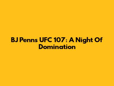 BJ Penn's UFC 107: A Night Of Domination
