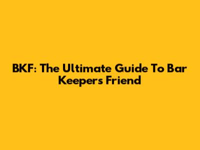 BKF: The Ultimate Guide To Bar Keepers Friend