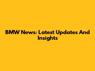BMW News: Latest Updates And Insights