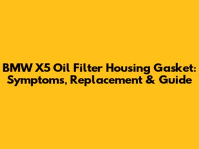 BMW X5 Oil Filter Housing Gasket: Symptoms, Replacement & Guide