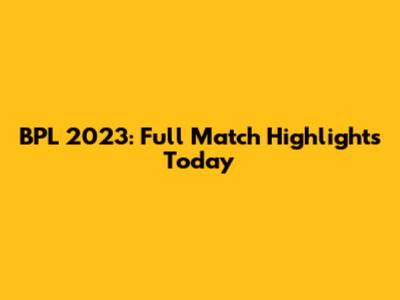 BPL 2023: Full Match Highlights Today