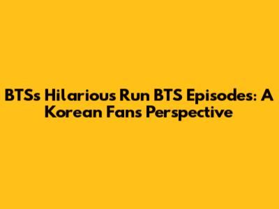 BTS's Hilarious 'Run BTS' Episodes: A Korean Fan's Perspective